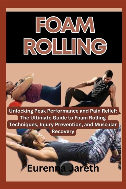 Foam Rolling: Unlocking Peak Performance and Pain Relief: The Ultimate Guide to Foam Rolling Techniques, Injury Prevention, and Musc (Paperback)