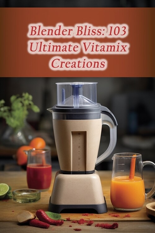 Blender Bliss: 103 Ultimate Vitamix Creations (Paperback)