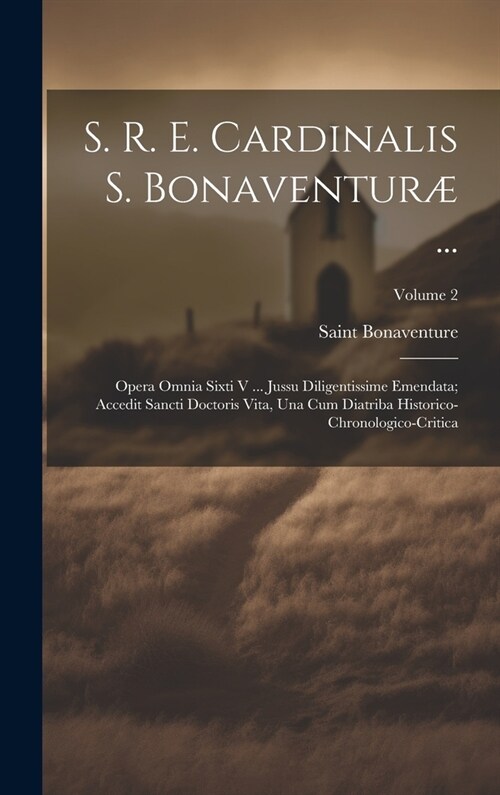 S. R. E. Cardinalis S. Bonaventur?...: Opera Omnia Sixti V ... Jussu Diligentissime Emendata; Accedit Sancti Doctoris Vita, Una Cum Diatriba Historic (Hardcover)