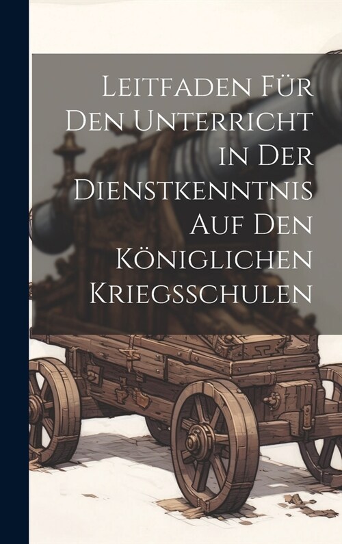 Leitfaden F? Den Unterricht in Der Dienstkenntnis Auf Den K?iglichen Kriegsschulen (Hardcover)