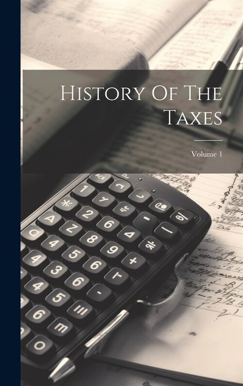 History Of The Taxes; Volume 1 (Hardcover)