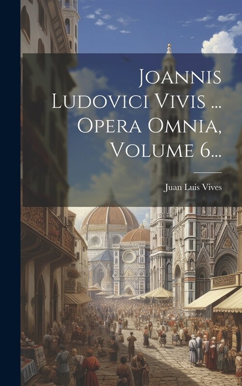 Joannis Ludovici Vivis ... Opera Omnia, Volume 6... (Hardcover)