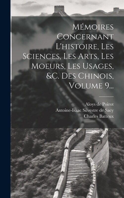 M?oires Concernant Lhistoire, Les Sciences, Les Arts, Les Moeurs, Les Usages, &c. Des Chinois, Volume 9... (Hardcover)