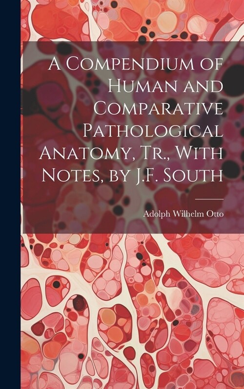 A Compendium of Human and Comparative Pathological Anatomy, Tr., With Notes, by J.F. South (Hardcover)