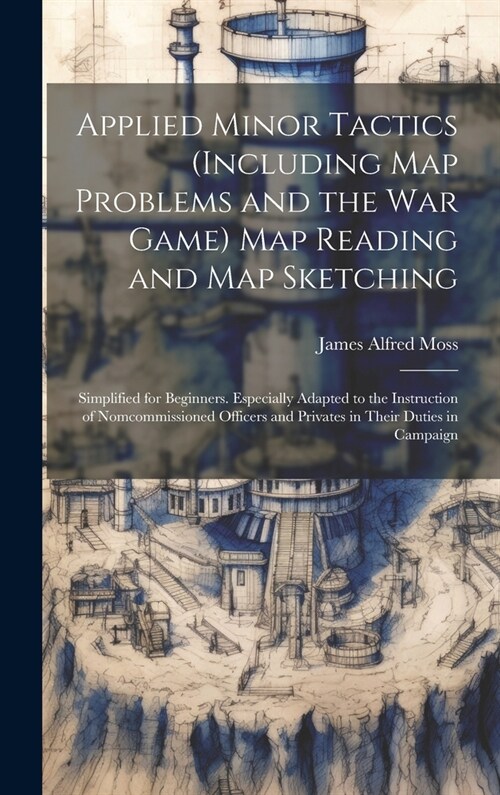 Applied Minor Tactics (Including Map Problems and the War Game) Map Reading and Map Sketching: Simplified for Beginners. Especially Adapted to the Ins (Hardcover)