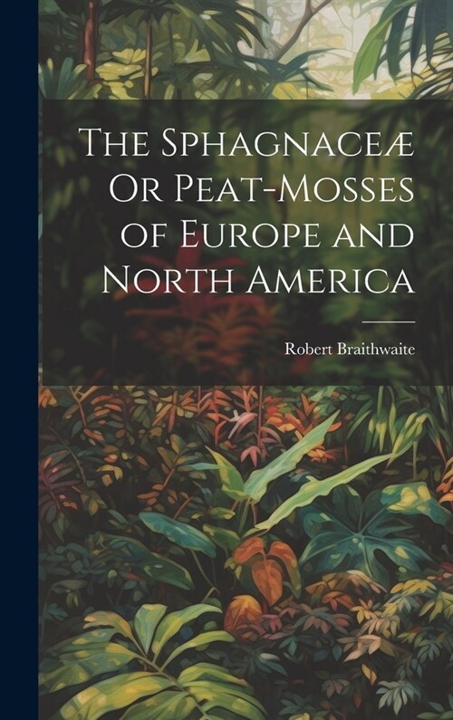 The Sphagnace?Or Peat-Mosses of Europe and North America (Hardcover)