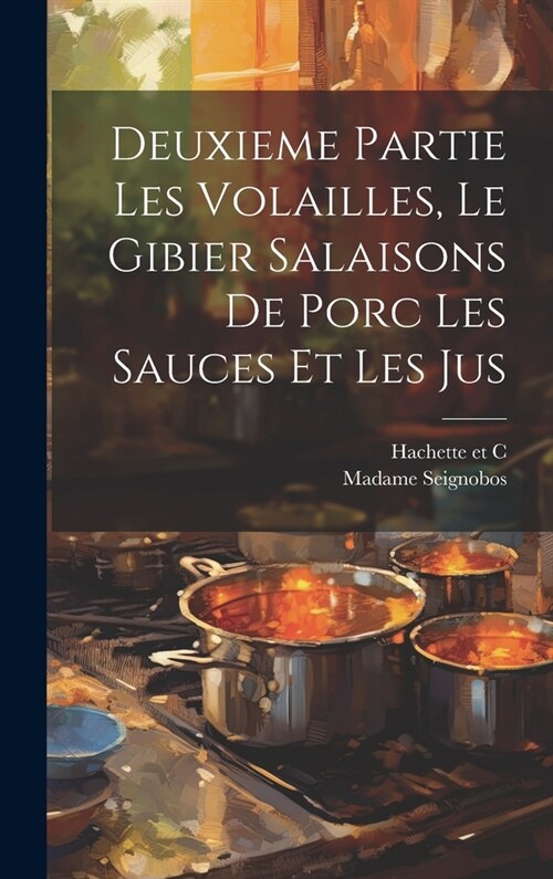 Deuxieme Partie Les Volailles, Le Gibier Salaisons de Porc Les Sauces et Les Jus (Hardcover)