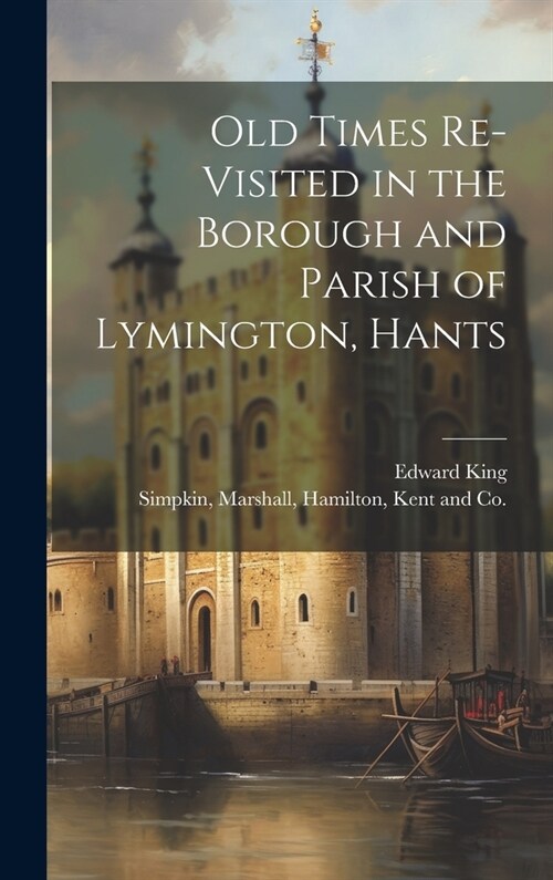 Old Times Re-Visited in the Borough and Parish of Lymington, Hants (Hardcover)