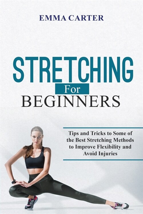 Stretching for Beginners: Tips and Tricks to Some of the Best Stretching Methods to Improve Flexibility and Avoid Injuries (Paperback)