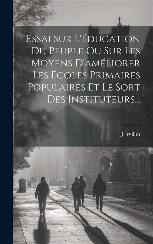 Essai Sur L?ucation Du Peuple Ou Sur Les Moyens Dam?iorer Les ?oles Primaires Populaires Et Le Sort Des Instituteurs... (Hardcover)