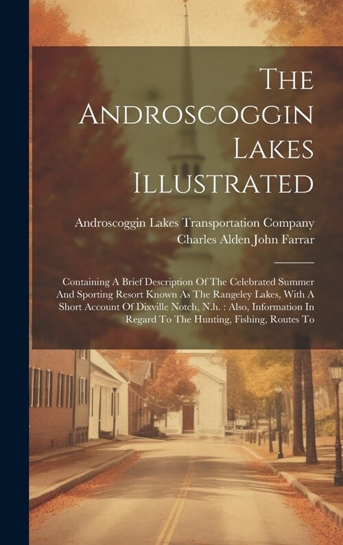 The Androscoggin Lakes Illustrated: Containing A Brief Description Of The Celebrated Summer And Sporting Resort Known As The Rangeley Lakes, With A Sh (Hardcover)