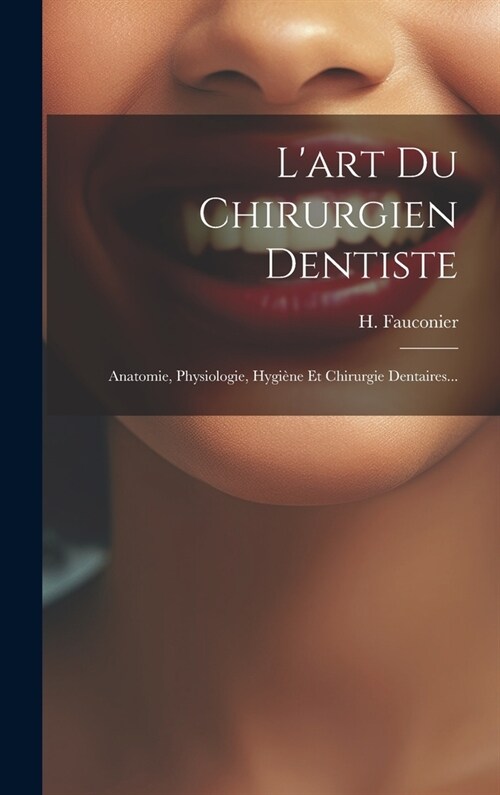 Lart Du Chirurgien Dentiste: Anatomie, Physiologie, Hygi?e Et Chirurgie Dentaires... (Hardcover)