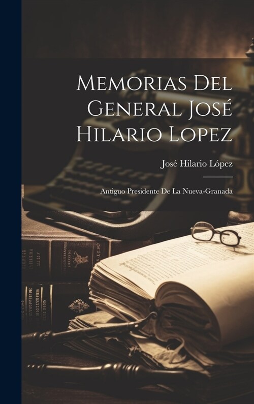 Memorias Del General Jos?Hilario Lopez: Antiguo Presidente De La Nueva-Granada (Hardcover)
