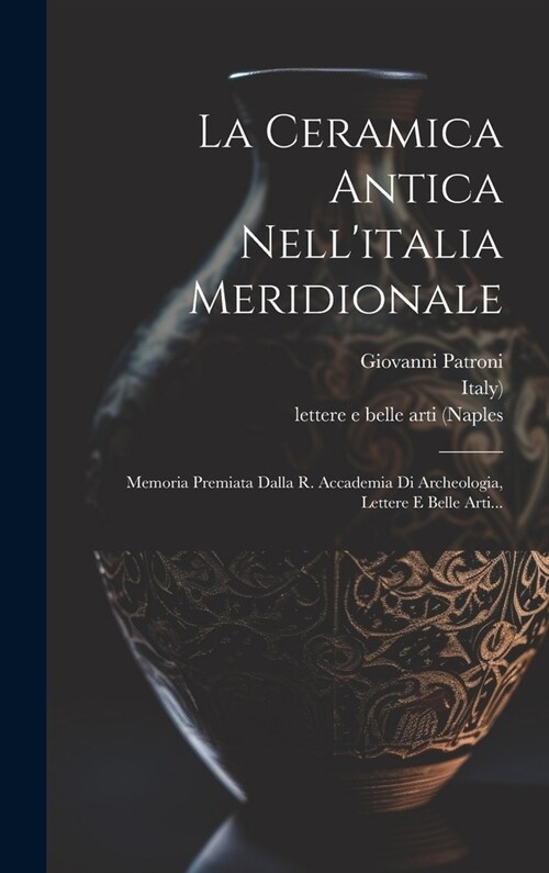 La Ceramica Antica Nellitalia Meridionale: Memoria Premiata Dalla R. Accademia Di Archeologia, Lettere E Belle Arti... (Hardcover)