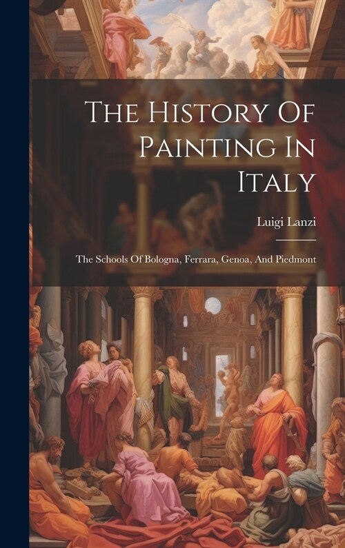 The History Of Painting In Italy: The Schools Of Bologna, Ferrara, Genoa, And Piedmont (Hardcover)