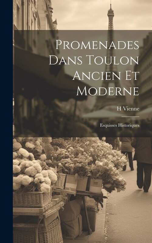 Promenades Dans Toulon Ancien Et Moderne: Esquisses Historiques (Hardcover)