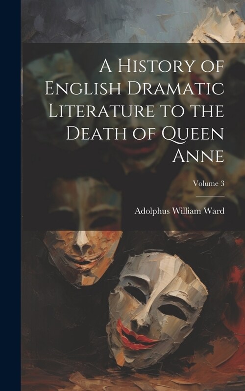 A History of English Dramatic Literature to the Death of Queen Anne; Volume 3 (Hardcover)