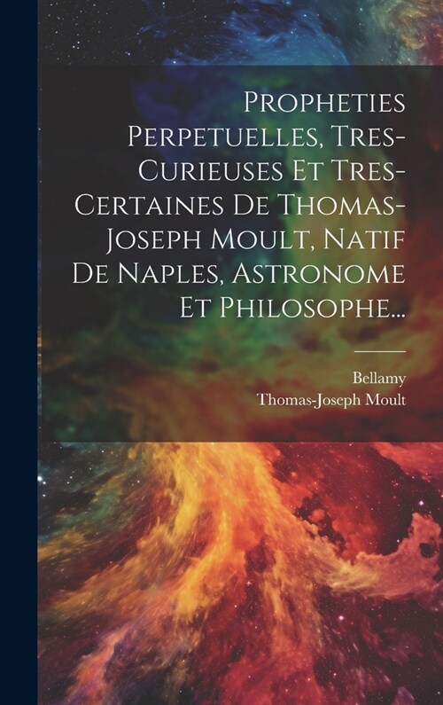 Propheties Perpetuelles, Tres-curieuses Et Tres-certaines De Thomas-joseph Moult, Natif De Naples, Astronome Et Philosophe... (Hardcover)