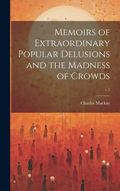 Memoirs of Extraordinary Popular Delusions and the Madness of Crowds; v.1 (Hardcover)