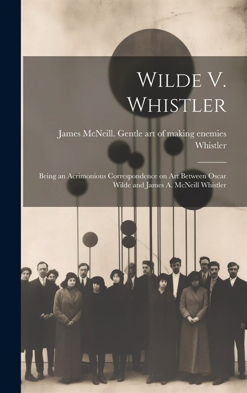 Wilde V. Whistler: Being an Acrimonious Correspondence on Art Between Oscar Wilde and James A. McNeill Whistler (Hardcover)