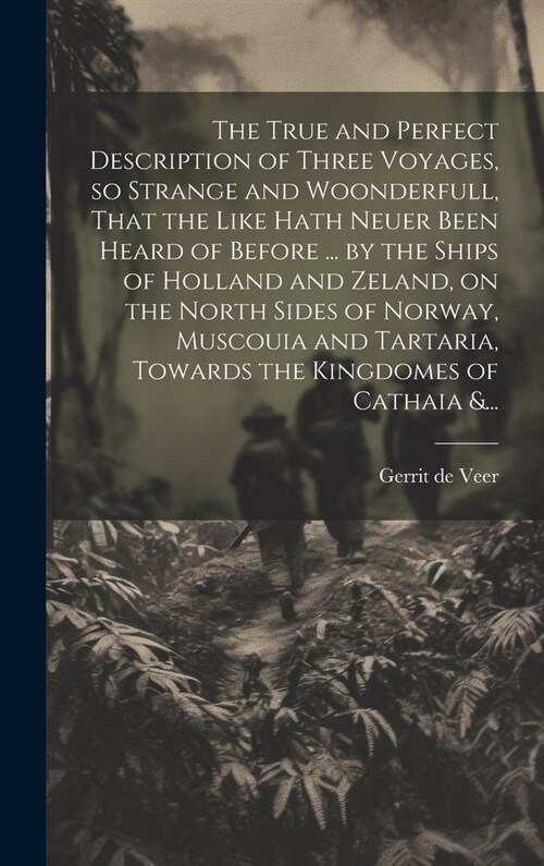 The True and Perfect Description of Three Voyages, so Strange and Woonderfull, That the Like Hath Neuer Been Heard of Before ... by the Ships of Holla (Hardcover)