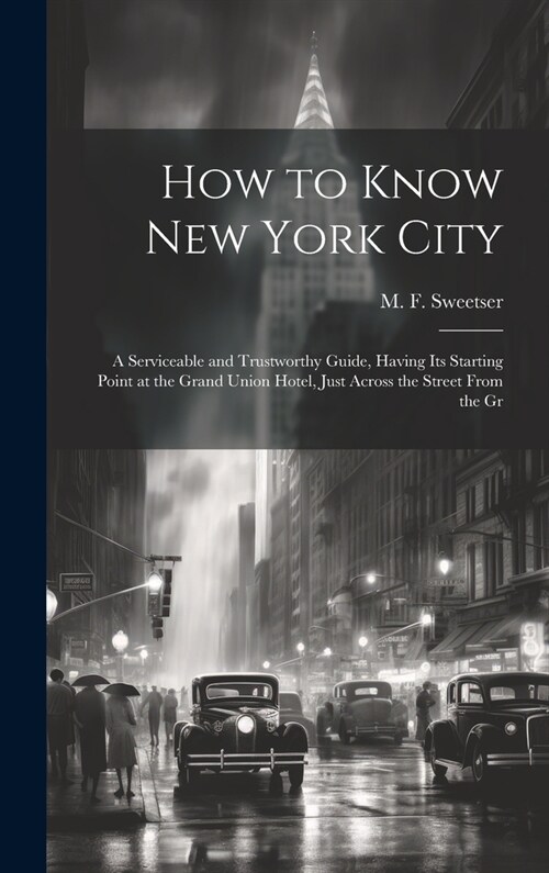 How to Know New York City: a Serviceable and Trustworthy Guide, Having Its Starting Point at the Grand Union Hotel, Just Across the Street From t (Hardcover)