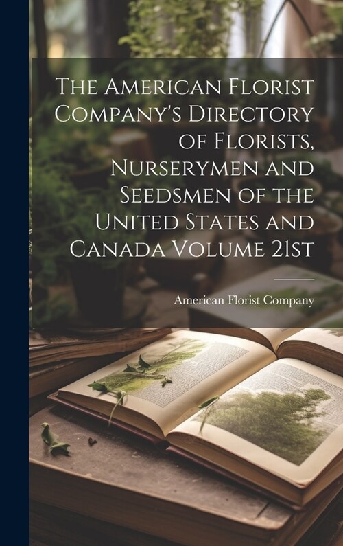 The American Florist Companys Directory of Florists, Nurserymen and Seedsmen of the United States and Canada Volume 21st; Edition 1913 (Hardcover)