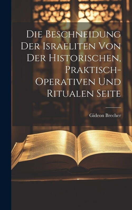 Die Beschneidung der Israeliten von der historischen, praktisch-operativen und ritualen Seite (Hardcover)