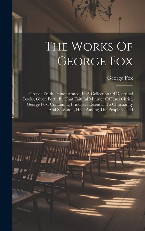 The Works Of George Fox: Gospel Truth Demonstrated, In A Collection Of Doctrinal Books, Given Forth By That Faithful Minister Of Jesus Christ, (Hardcover)