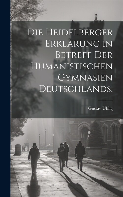 Die Heidelberger Erkl?ung in Betreff der Humanistischen Gymnasien Deutschlands. (Hardcover)