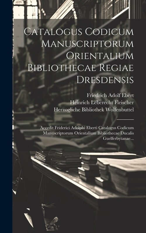Catalogus Codicum Manuscriptorum Orientalium Bibliothecae Regiae Dresdensis: Accedit Friderici Adolphi Eberti Catalogus Codicum Manuscriptorum Orienta (Hardcover)