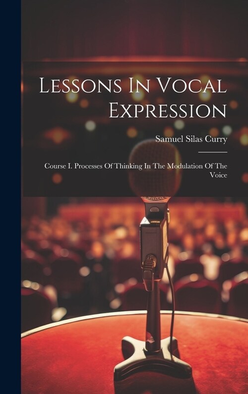 Lessons In Vocal Expression: Course I. Processes Of Thinking In The Modulation Of The Voice (Hardcover)