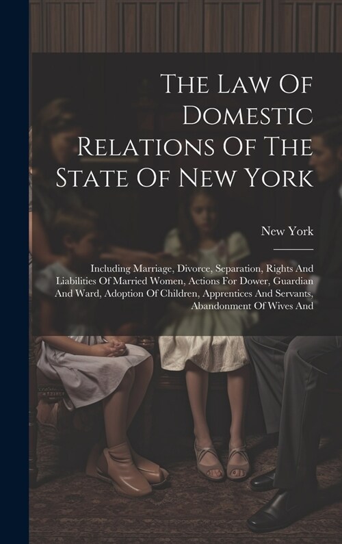 The Law Of Domestic Relations Of The State Of New York: Including Marriage, Divorce, Separation, Rights And Liabilities Of Married Women, Actions For (Hardcover)