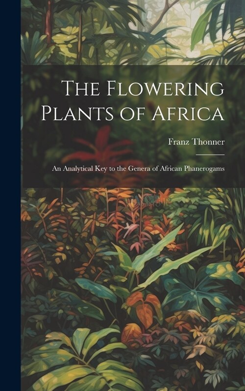 The Flowering Plants of Africa; an Analytical key to the Genera of African Phanerogams (Hardcover)