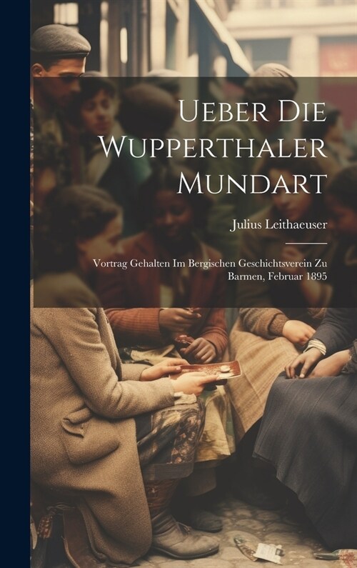 Ueber Die Wupperthaler Mundart: Vortrag Gehalten Im Bergischen Geschichtsverein Zu Barmen, Februar 1895 (Hardcover)