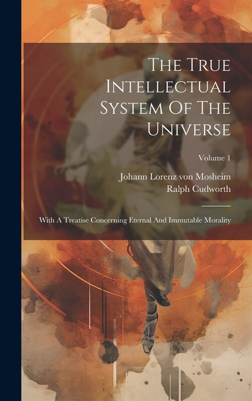 The True Intellectual System Of The Universe: With A Treatise Concerning Eternal And Immutable Morality; Volume 1 (Hardcover)