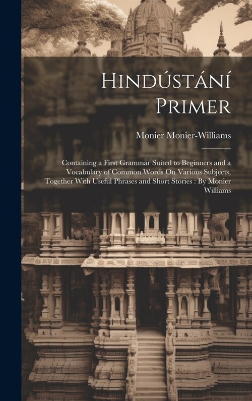 Hind?t??Primer: Containing a First Grammar Suited to Beginners and a Vocabulary of Common Words On Various Subjects, Together With Use (Hardcover)