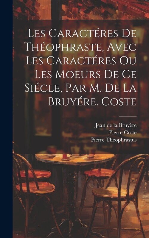 Les Caract?es De Th?phraste, Avec Les Caract?es Ou Les Moeurs De Ce Si?le, Par M. De La Bruy?e. Coste (Hardcover)