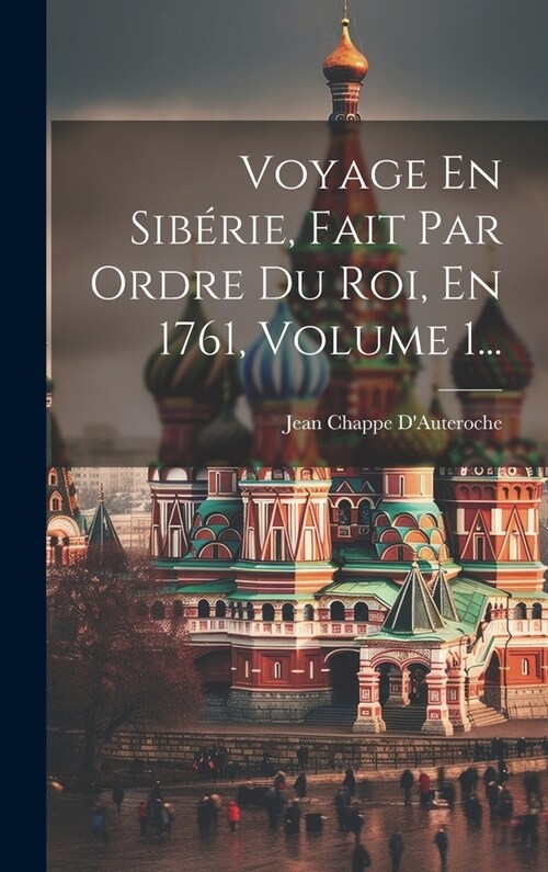 Voyage En Sib?ie, Fait Par Ordre Du Roi, En 1761, Volume 1... (Hardcover)