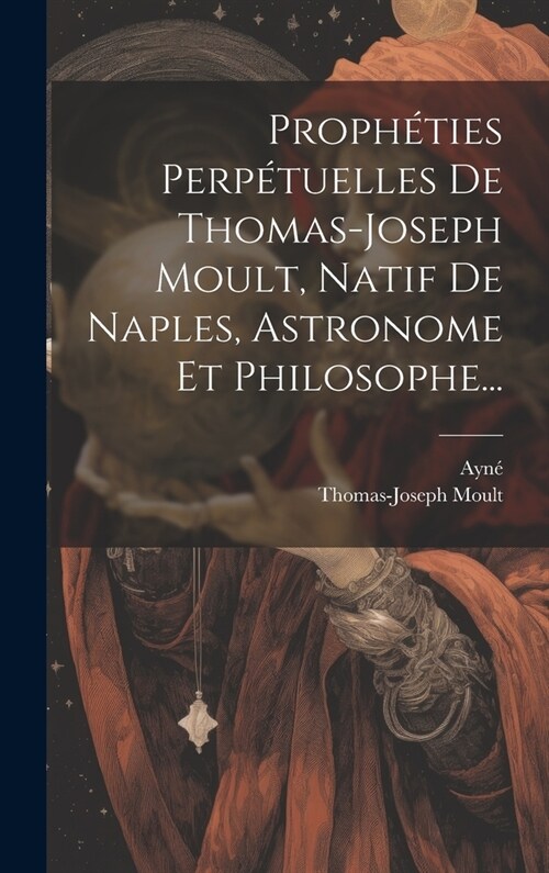 Proph?ies Perp?uelles De Thomas-joseph Moult, Natif De Naples, Astronome Et Philosophe... (Hardcover)