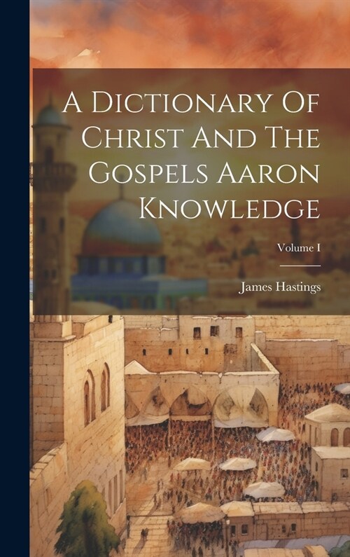 A Dictionary Of Christ And The Gospels Aaron Knowledge; Volume I (Hardcover)