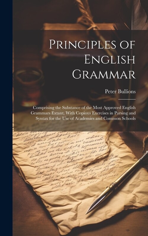 Principles of English Grammar: Comprising the Substance of the Most Approved English Grammars Extant, With Copious Exercises in Parsing and Syntax fo (Hardcover)
