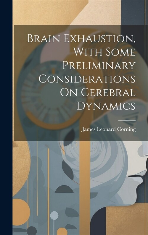 Brain Exhaustion, With Some Preliminary Considerations On Cerebral Dynamics (Hardcover)