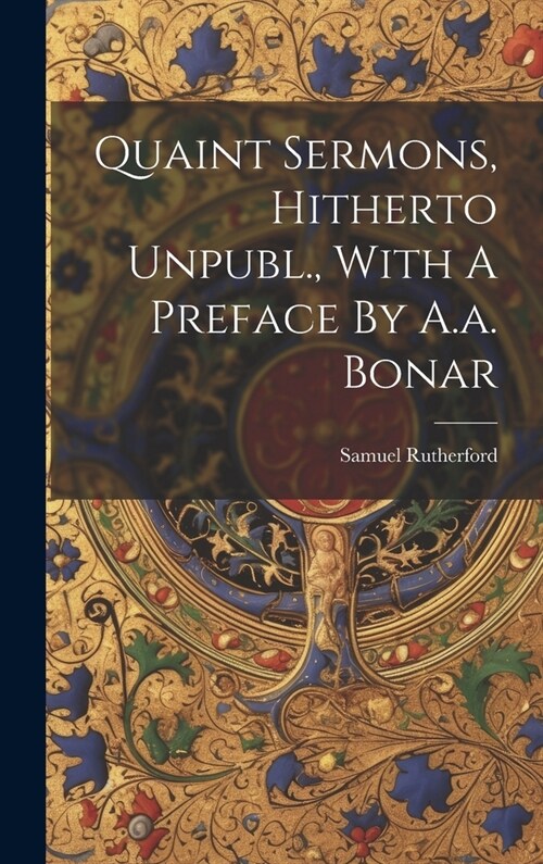Quaint Sermons, Hitherto Unpubl., With A Preface By A.a. Bonar (Hardcover)