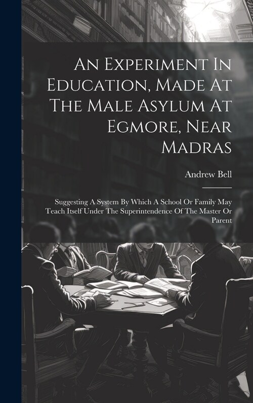 An Experiment In Education, Made At The Male Asylum At Egmore, Near Madras: Suggesting A System By Which A School Or Family May Teach Itself Under The (Hardcover)