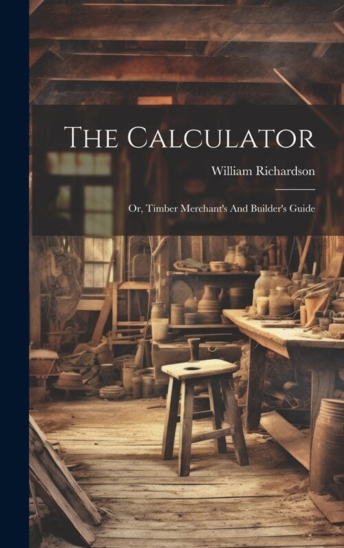 The Calculator; Or, Timber Merchants And Builders Guide (Hardcover)