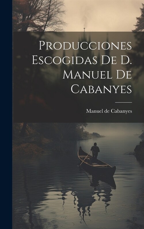 Producciones Escogidas De D. Manuel De Cabanyes (Hardcover)