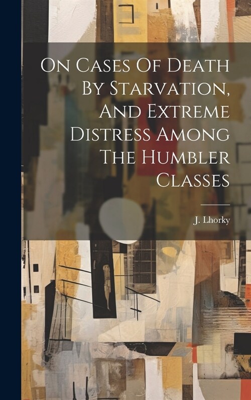 On Cases Of Death By Starvation, And Extreme Distress Among The Humbler Classes (Hardcover)