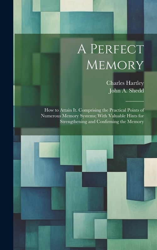 A Perfect Memory; How to Attain It. Comprising the Practical Points of Numerous Memory Systems; With Valuable Hints for Strengthening and Confirming t (Hardcover)