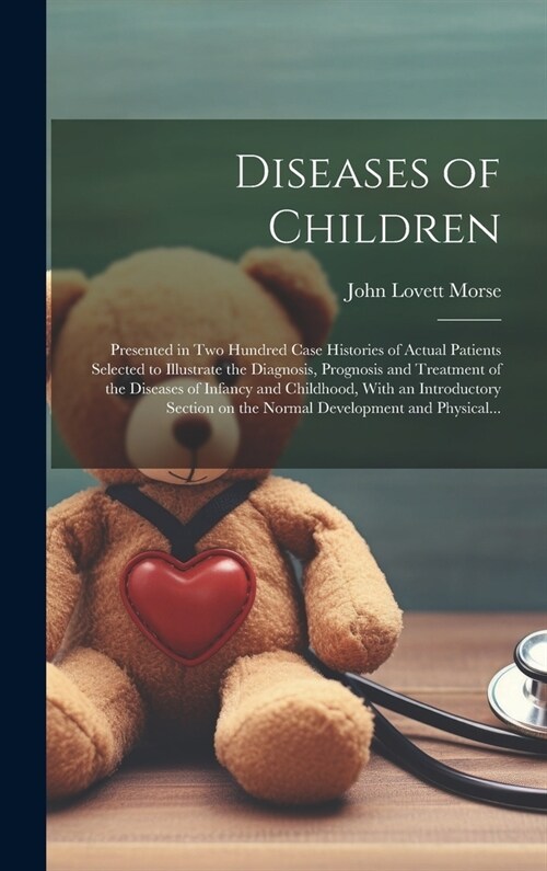 Diseases of Children; Presented in Two Hundred Case Histories of Actual Patients Selected to Illustrate the Diagnosis, Prognosis and Treatment of the (Hardcover)